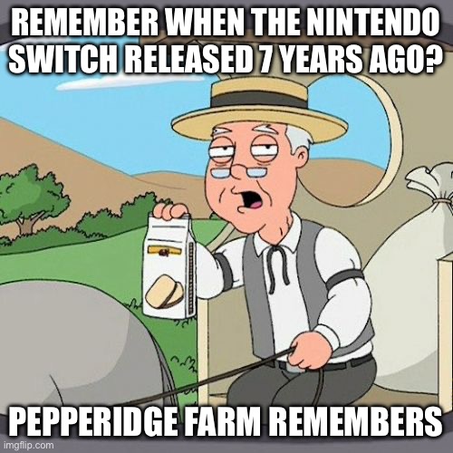 New console when? | REMEMBER WHEN THE NINTENDO SWITCH RELEASED 7 YEARS AGO? PEPPERIDGE FARM REMEMBERS | image tagged in memes,pepperidge farm remembers | made w/ Imgflip meme maker