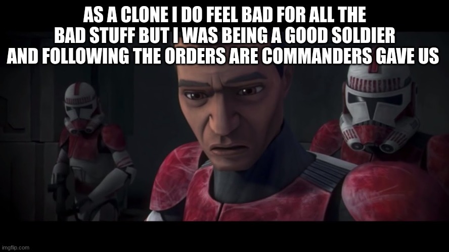 coruscant guard | AS A CLONE I DO FEEL BAD FOR ALL THE BAD STUFF BUT I WAS BEING A GOOD SOLDIER AND FOLLOWING THE ORDERS ARE COMMANDERS GAVE US | image tagged in coruscant guard | made w/ Imgflip meme maker