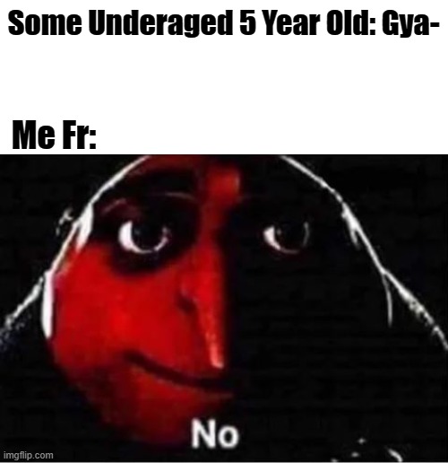 I HATE WHEN PEOPLE SAY GYATT I HATE WHEN PEOPLE SAY GYATT I HATE WHEN PEOPLE SAY GYATT I HATE WHEN PEOPLE SAY GYATT I HATE WHEN  | Some Underaged 5 Year Old: Gya-; Me Fr: | image tagged in gru no,gyatt,why are you reading the tags | made w/ Imgflip meme maker