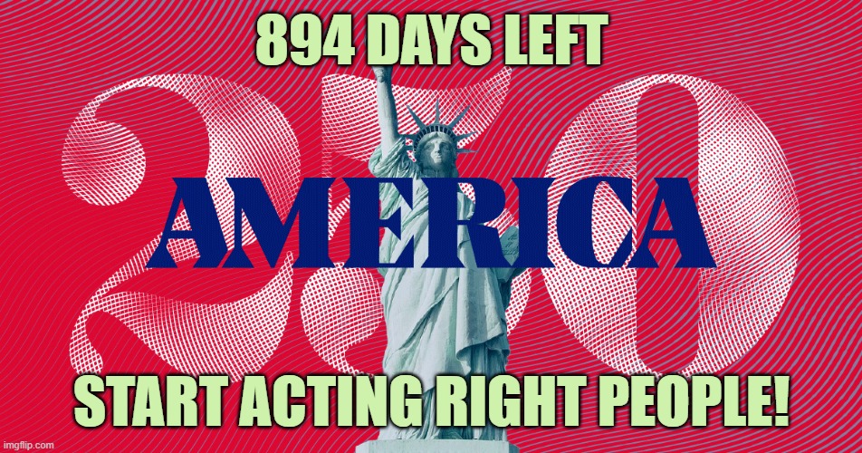 Bicenquinquagenary | 894 DAYS LEFT; START ACTING RIGHT PEOPLE! | image tagged in usa,founding fathers,united states of america,united states,celebration,celebrate | made w/ Imgflip meme maker
