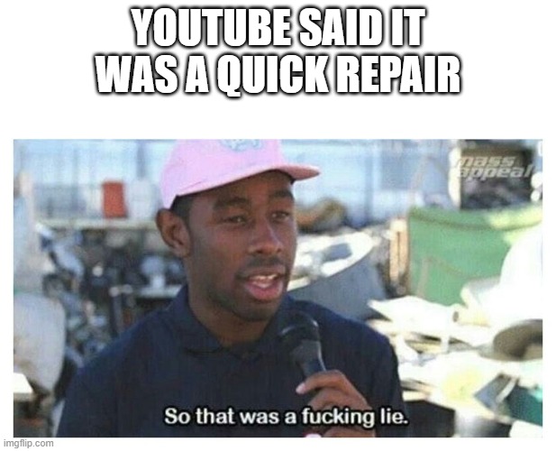 So That Was A F---ing Lie | YOUTUBE SAID IT WAS A QUICK REPAIR | image tagged in so that was a f---ing lie | made w/ Imgflip meme maker
