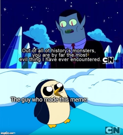 Adventure Time Gunter Hunson Abadeer Most Evil | The guy who made this meme: | image tagged in adventure time gunter hunson abadeer most evil | made w/ Imgflip meme maker