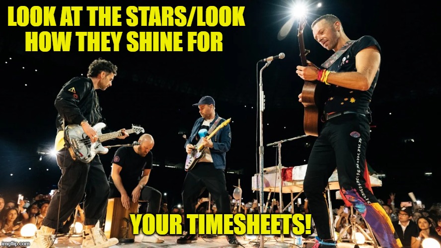Yellow Timesheet Reminder | LOOK AT THE STARS/LOOK HOW THEY SHINE FOR; YOUR TIMESHEETS! | image tagged in yellow timesheet reminder,timesheet meme,coldplay timesheet reminder,memes | made w/ Imgflip meme maker