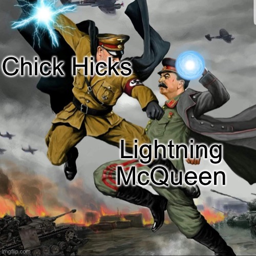 Hitler Vs. Stalin | Chick Hicks; Lightning McQueen | image tagged in hitler vs stalin,wwii,hitler,stalin,lightning mcqueen,chick hicks | made w/ Imgflip meme maker