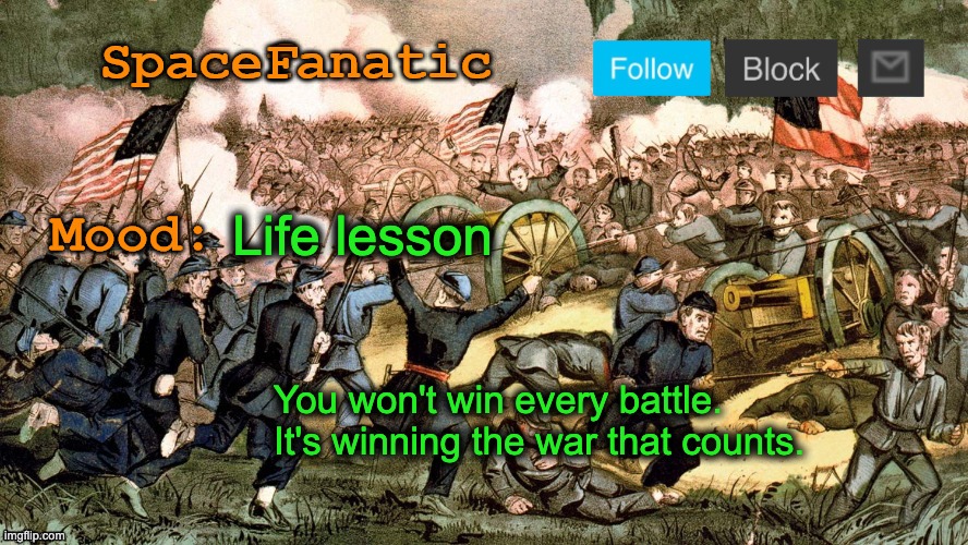 SpaceFanatic’s Civil War Announcement Template | Life lesson; You won't win every battle. It's winning the war that counts. | image tagged in spacefanatic s civil war announcement template | made w/ Imgflip meme maker