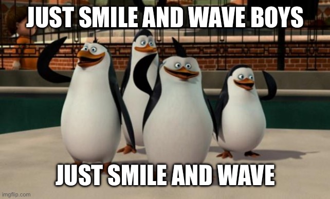 Just smile and wave boys | JUST SMILE AND WAVE BOYS JUST SMILE AND WAVE | image tagged in just smile and wave boys | made w/ Imgflip meme maker