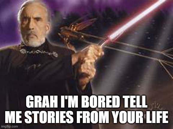 bored af rn | GRAH I'M BORED TELL ME STORIES FROM YOUR LIFE | image tagged in count dooku | made w/ Imgflip meme maker