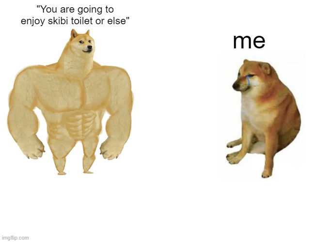Buff Doge vs. Cheems Meme | "You are going to enjoy skibi toilet or else"; me | image tagged in memes,buff doge vs cheems | made w/ Imgflip meme maker