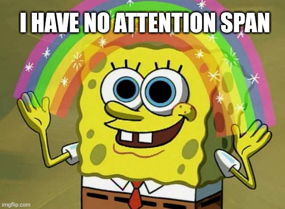 SpongeBob half listening | I HAVE NO ATTENTION SPAN | image tagged in memes,imagination spongebob | made w/ Imgflip meme maker