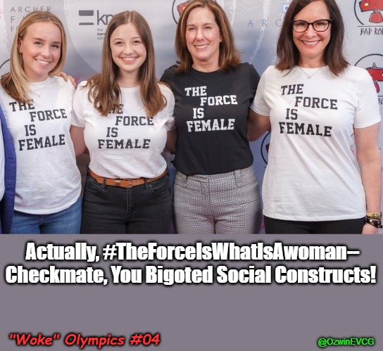 "Woke" Olympics #04 | Actually, #TheForceIsWhatIsAwoman--

Checkmate, You Bigoted Social Constructs! "Woke" Olympics #04; @OzwinEVCG | image tagged in star wars,the farce is with us,clownworld 2020s,men and women,woke olympics,disturbance in the force | made w/ Imgflip meme maker