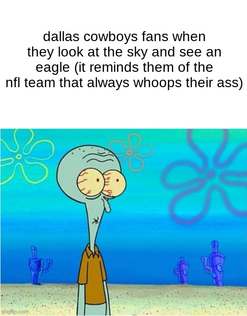 Squidward scared | dallas cowboys fans when they look at the sky and see an eagle (it reminds them of the nfl team that always whoops their ass) | image tagged in squidward scared | made w/ Imgflip meme maker