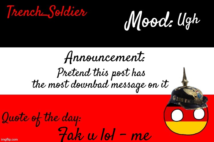 Trench_Soldier's announcement template | Ugh; Pretend this post has the most downbad message on it; Fak u lol - me | image tagged in trench_soldier's announcement template | made w/ Imgflip meme maker