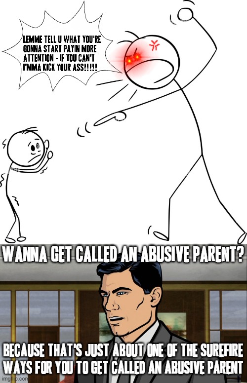 Future notice to all future parents also | WANNA GET CALLED AN ABUSIVE PARENT? BECAUSE THAT'S JUST ABOUT ONE OF THE SUREFIRE
WAYS FOR YOU TO GET CALLED AN ABUSIVE PARENT | image tagged in archer do you want ants,relatable,asshole,scumbag parents,memes,archer | made w/ Imgflip meme maker