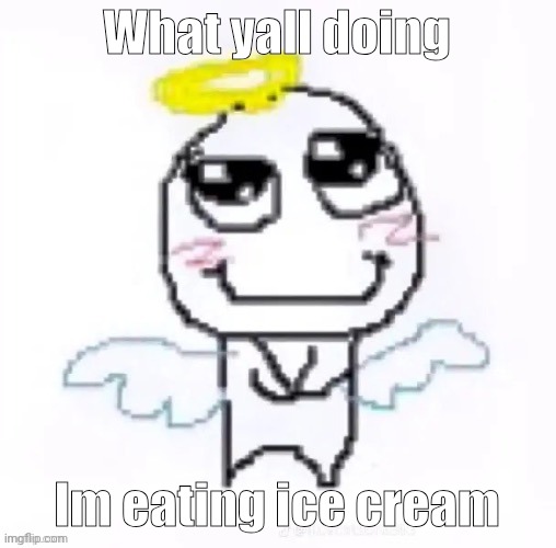 Was good | What yall doing; Im eating ice cream | image tagged in angelically | made w/ Imgflip meme maker