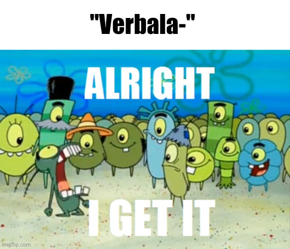 Alright I get It | "Verbala-" | image tagged in alright i get it | made w/ Imgflip meme maker