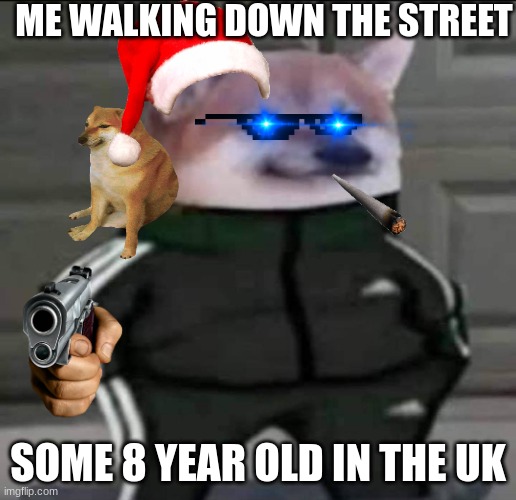 fr though | ME WALKING DOWN THE STREET; SOME 8 YEAR OLD IN THE UK | image tagged in slav doge | made w/ Imgflip meme maker
