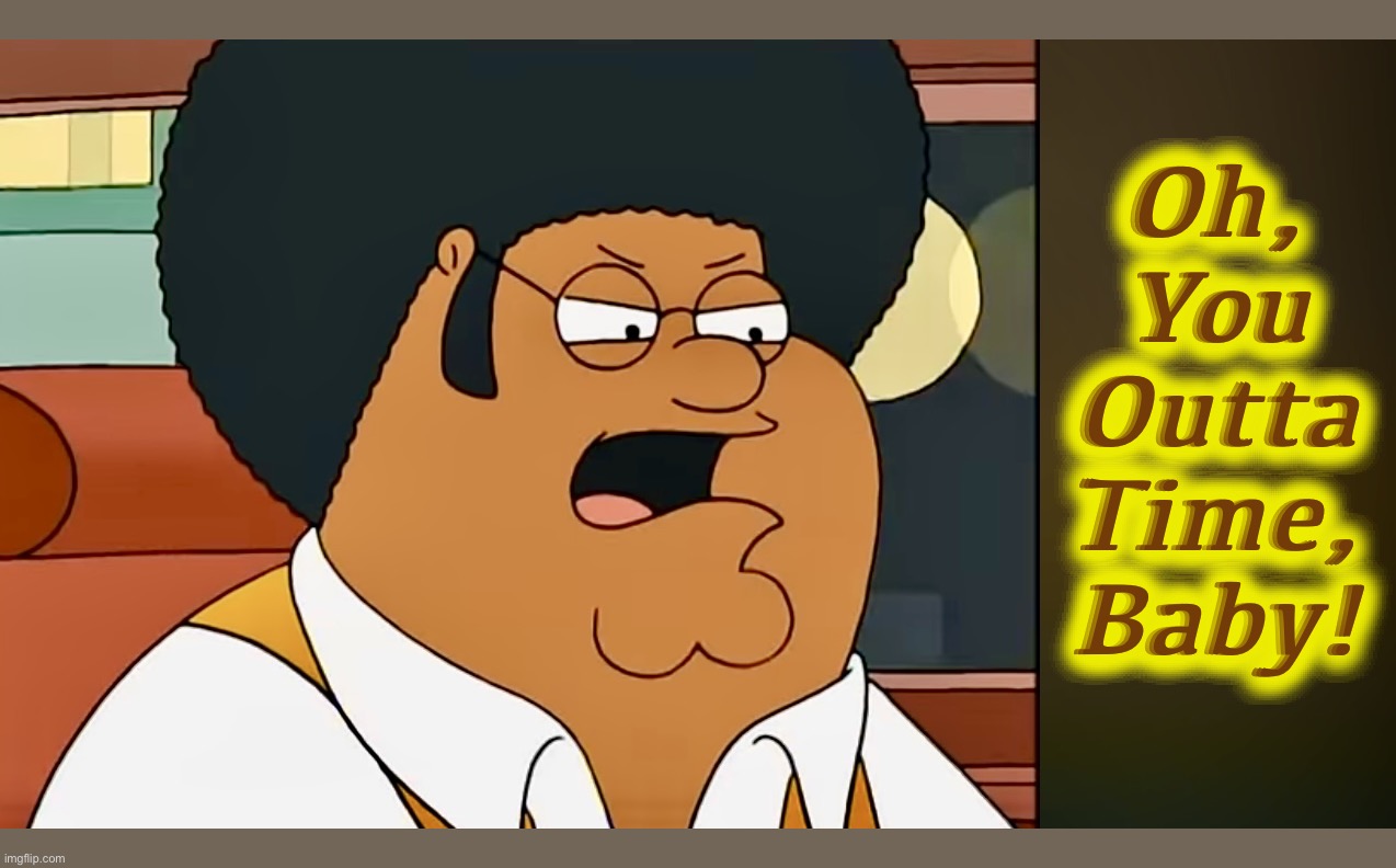 Black to the Future | Oh, You Outta Time, Baby! | image tagged in rufus griffin,peter griffin,family guy,memes,blaxploitation,1970s | made w/ Imgflip meme maker
