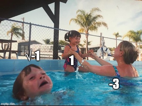 drowning kid in the pool | √-1; 1; -3 | image tagged in drowning kid in the pool | made w/ Imgflip meme maker