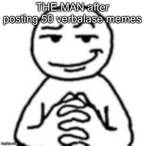 devious mf | THE.MAN after posting 50 verbalase memes | image tagged in devious mf | made w/ Imgflip meme maker