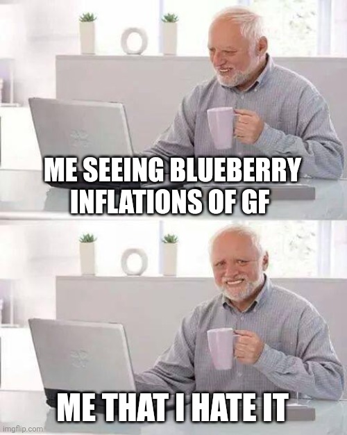 Hide the Pain Harold | ME SEEING BLUEBERRY INFLATIONS OF GF; ME THAT I HATE IT | image tagged in memes,hide the pain harold | made w/ Imgflip meme maker
