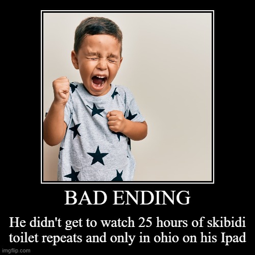 Bad Ending | BAD ENDING | He didn't get to watch 25 hours of skibidi toilet repeats and only in ohio on his Ipad | image tagged in funny,demotivationals | made w/ Imgflip demotivational maker