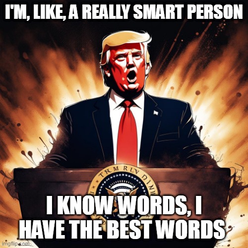 I know words, I have the best words | I'M, LIKE, A REALLY SMART PERSON; I KNOW WORDS, I HAVE THE BEST WORDS | image tagged in trump | made w/ Imgflip meme maker