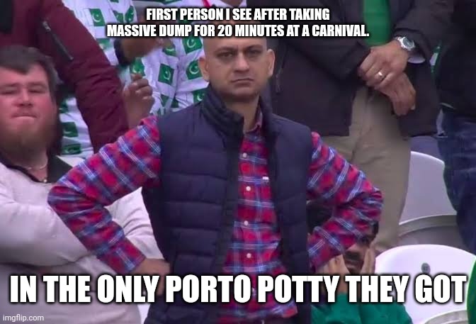Oh poo | FIRST PERSON I SEE AFTER TAKING MASSIVE DUMP FOR 20 MINUTES AT A CARNIVAL. IN THE ONLY PORTO POTTY THEY GOT | image tagged in disappointed man | made w/ Imgflip meme maker