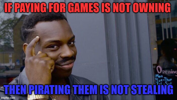Roll Safe Think About It | IF PAYING FOR GAMES IS NOT OWNING; THEN PIRATING THEM IS NOT STEALING | image tagged in memes,roll safe think about it | made w/ Imgflip meme maker