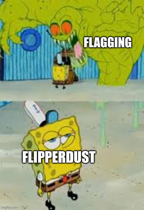 Unfazed Spongebob | FLAGGING FLIPPERDUST | image tagged in unfazed spongebob | made w/ Imgflip meme maker