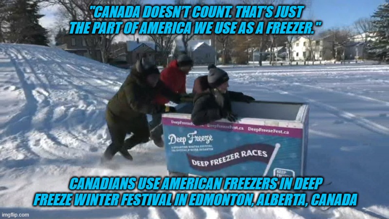 "CANADA DOESN’T COUNT. THAT’S JUST THE PART OF AMERICA WE USE AS A FREEZER."; CANADIANS USE AMERICAN FREEZERS IN DEEP FREEZE WINTER FESTIVAL IN EDMONTON, ALBERTA, CANADA | made w/ Imgflip meme maker