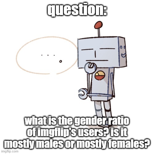 silly mfer | question:; what is the gender ratio of imgflip's users? is it mostly males or mostly females? | image tagged in silly mfer | made w/ Imgflip meme maker