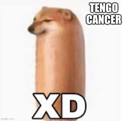 Tengo cancer | TENGO CANCER | image tagged in memes | made w/ Imgflip meme maker