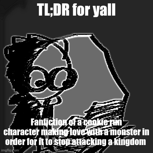 disturbia | TL;DR for yall; Fanfiction of a cookie run character making love with a monster in order for it to stop attacking a kingdom | image tagged in disturbia | made w/ Imgflip meme maker