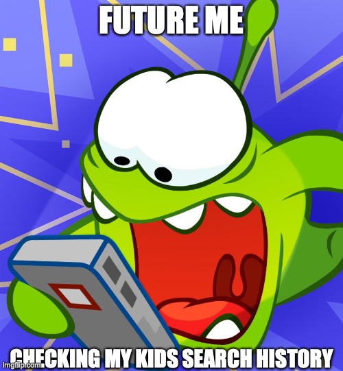 Om nom phone | FUTURE ME; CHECKING MY KIDS SEARCH HISTORY | image tagged in om nom phone | made w/ Imgflip meme maker