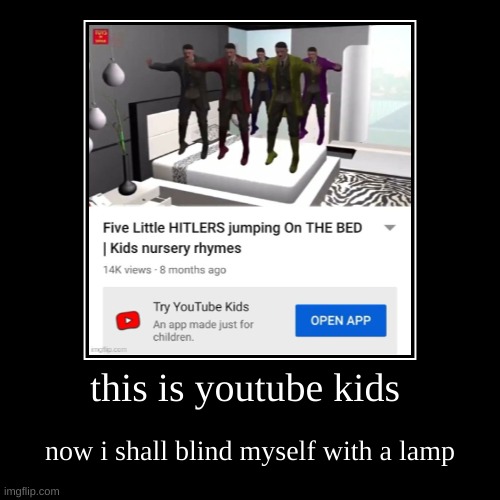 oh god | this is youtube kids | now i shall blind myself with a lamp | image tagged in funny,demotivationals | made w/ Imgflip demotivational maker