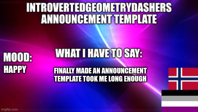 FINALLY MADE AN ANNOUNCEMENT TEMPLATE TOOK ME LONG ENOUGH; HAPPY | image tagged in introvertedgeometrydashers announcement temp | made w/ Imgflip meme maker