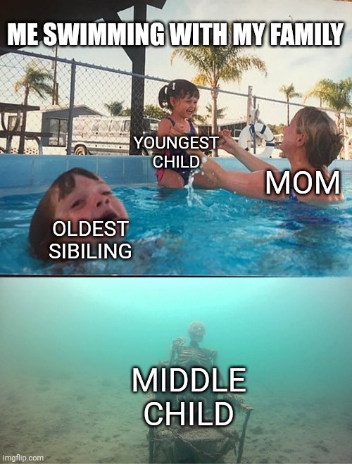 Mother Ignoring Kid Drowning In A Pool | ME SWIMMING WITH MY FAMILY; YOUNGEST CHILD; MOM; OLDEST SIBILING; MIDDLE CHILD | image tagged in mother ignoring kid drowning in a pool | made w/ Imgflip meme maker