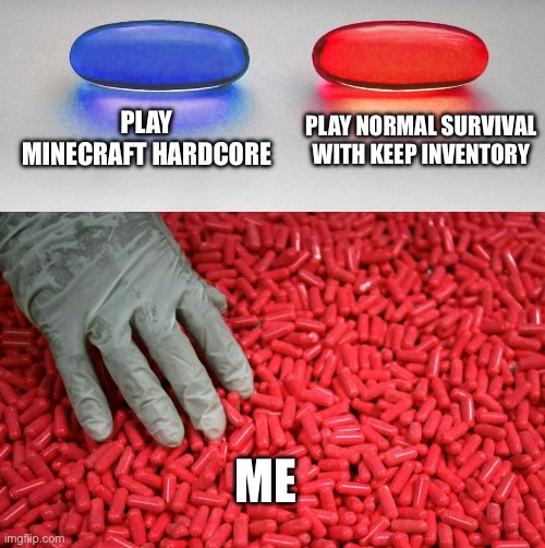 Blue or red pill | PLAY MINECRAFT HARDCORE; PLAY NORMAL SURVIVAL WITH KEEP INVENTORY; ME | image tagged in blue or red pill | made w/ Imgflip meme maker
