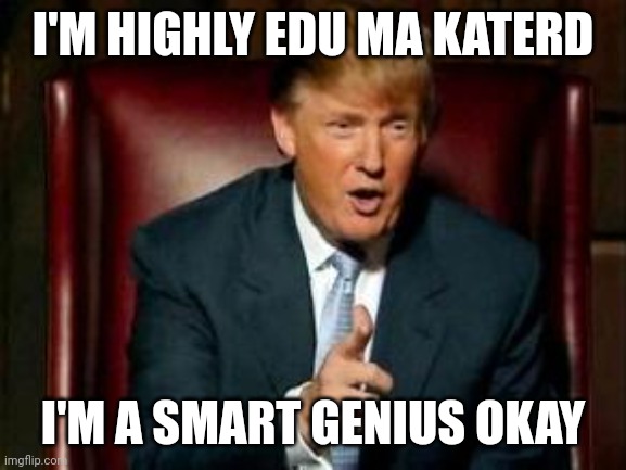Donald Trump | I'M HIGHLY EDU MA KATERD; I'M A SMART GENIUS OKAY | image tagged in donald trump,smart,trump | made w/ Imgflip meme maker