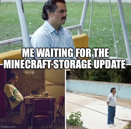 Sad Pablo Escobar | ME WAITING FOR THE MINECRAFT STORAGE UPDATE | image tagged in memes,sad pablo escobar | made w/ Imgflip meme maker