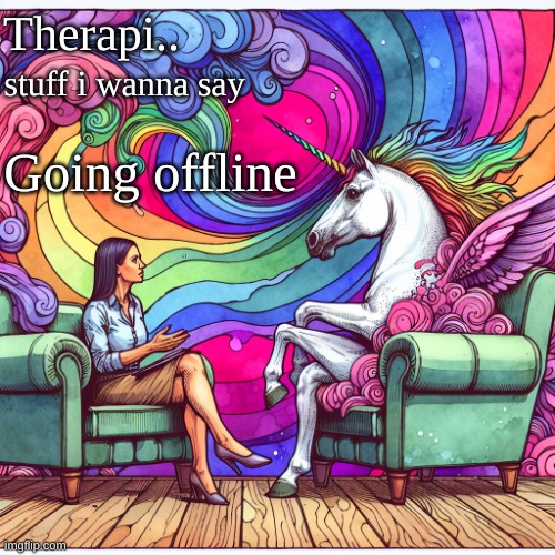 therapi temp | Therapi.. stuff i wanna say; Going offline | image tagged in therapi temp | made w/ Imgflip meme maker