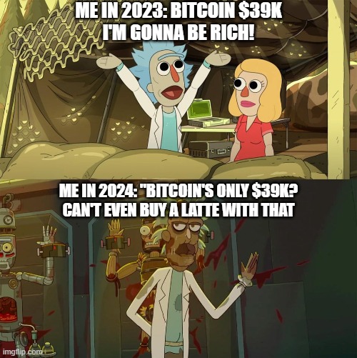Bitcoin at $39k | ME IN 2023: BITCOIN $39K
I'M GONNA BE RICH! ME IN 2024: "BITCOIN'S ONLY $39K?
CAN'T EVEN BUY A LATTE WITH THAT | image tagged in cryptocurrency,crypto,cryptography,funny,funny memes | made w/ Imgflip meme maker