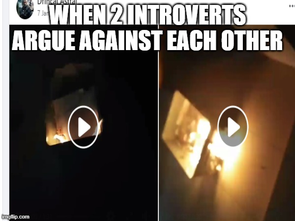 just look | WHEN 2 INTROVERTS ARGUE AGAINST EACH OTHER | image tagged in meme | made w/ Imgflip meme maker