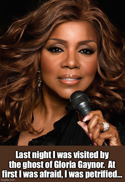 Disco | Last night I was visited by the ghost of Gloria Gaynor.  At first I was afraid, I was petrified… | image tagged in gloria gaynor | made w/ Imgflip meme maker