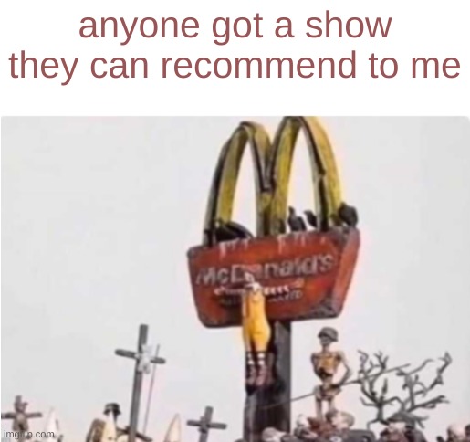 Ronald McDonald get crucified | anyone got a show they can recommend to me | image tagged in ronald mcdonald get crucified | made w/ Imgflip meme maker