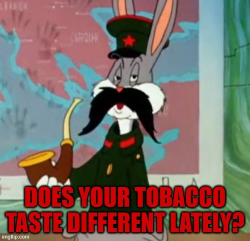 Does your tobacco taste different lately? | DOES YOUR TOBACCO TASTE DIFFERENT LATELY? | image tagged in does your tobacco taste different lately | made w/ Imgflip meme maker