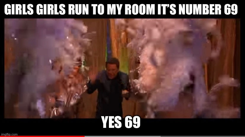 Mars Attacks | GIRLS GIRLS RUN TO MY ROOM IT’S NUMBER 69; YES 69 | image tagged in funny,funny memes,dancers,films | made w/ Imgflip meme maker