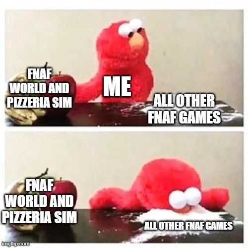 if i get skibidi toilet in the comments i will hunt you down and kill you, fazbear style | FNAF WORLD AND PIZZERIA SIM; ME; ALL OTHER FNAF GAMES; FNAF WORLD AND PIZZERIA SIM; ALL OTHER FNAF GAMES | image tagged in elmo cocaine | made w/ Imgflip meme maker