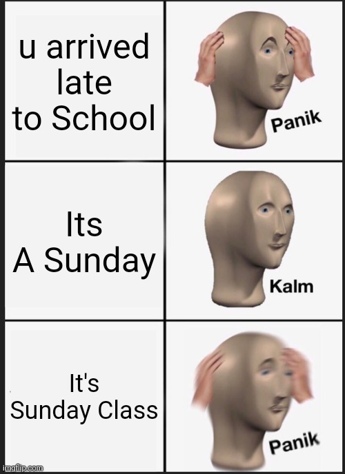 Panik time | u arrived late to School; Its A Sunday; It's Sunday Class | image tagged in memes,panik kalm panik | made w/ Imgflip meme maker