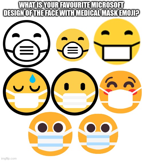 uh... so? ☠ | WHAT IS YOUR FAVOURITE MICROSOFT DESIGN OF THE FACE WITH MEDICAL MASK EMOJI? | image tagged in emoji,emojis | made w/ Imgflip meme maker
